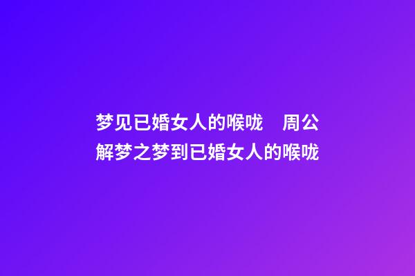 梦见已婚女人的喉咙　周公解梦之梦到已婚女人的喉咙